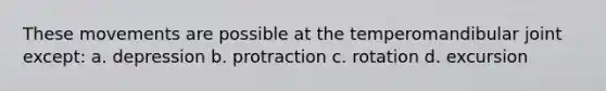 These movements are possible at the temperomandibular joint except: a. depression b. protraction c. rotation d. excursion