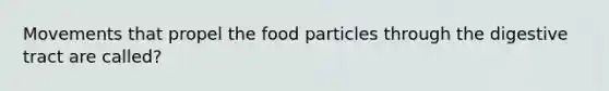 Movements that propel the food particles through the digestive tract are called?