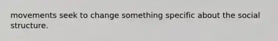 movements seek to change something specific about the social structure.