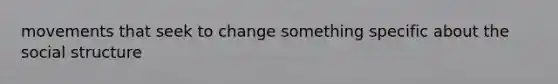 movements that seek to change something specific about the social structure