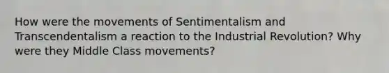 How were the movements of Sentimentalism and Transcendentalism a reaction to the Industrial Revolution? Why were they Middle Class movements?