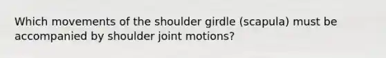 Which movements of the shoulder girdle (scapula) must be accompanied by shoulder joint motions?