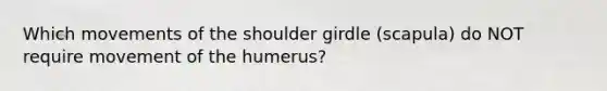 Which movements of the shoulder girdle (scapula) do NOT require movement of the humerus?