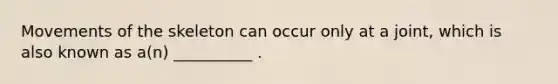 Movements of the skeleton can occur only at a joint, which is also known as a(n) __________ .