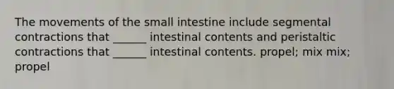 The movements of the small intestine include segmental contractions that ______ intestinal contents and peristaltic contractions that ______ intestinal contents. propel; mix mix; propel