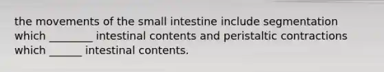 the movements of the small intestine include segmentation which ________ intestinal contents and peristaltic contractions which ______ intestinal contents.