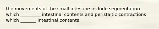 the movements of the small intestine include segmentation which _________ intestinal contents and peristaltic contractions which _______ intestinal contents