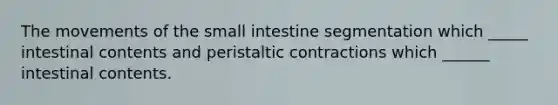 The movements of the small intestine segmentation which _____ intestinal contents and peristaltic contractions which ______ intestinal contents.