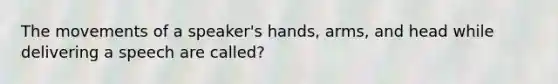 The movements of a speaker's hands, arms, and head while delivering a speech are called?