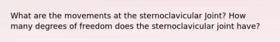 What are the movements at the sternoclavicular Joint? How many degrees of freedom does the sternoclavicular joint have?