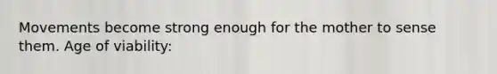 Movements become strong enough for the mother to sense them. Age of viability: