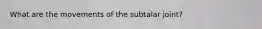 What are the movements of the subtalar joint?