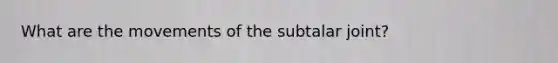 What are the movements of the subtalar joint?