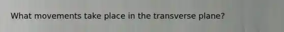 What movements take place in the transverse plane?