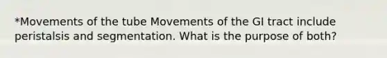 *Movements of the tube Movements of the GI tract include peristalsis and segmentation. What is the purpose of both?