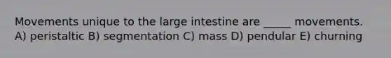 Movements unique to the large intestine are _____ movements. A) peristaltic B) segmentation C) mass D) pendular E) churning