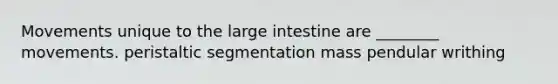 Movements unique to the <a href='https://www.questionai.com/knowledge/kGQjby07OK-large-intestine' class='anchor-knowledge'>large intestine</a> are ________ movements. peristaltic segmentation mass pendular writhing