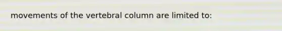 movements of the vertebral column are limited to: