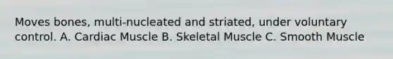 Moves bones, multi-nucleated and striated, under voluntary control. A. Cardiac Muscle B. Skeletal Muscle C. Smooth Muscle