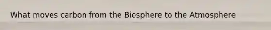 What moves carbon from the Biosphere to the Atmosphere