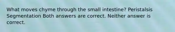 What moves chyme through <a href='https://www.questionai.com/knowledge/kt623fh5xn-the-small-intestine' class='anchor-knowledge'>the small intestine</a>? Peristalsis Segmentation Both answers are correct. Neither answer is correct.