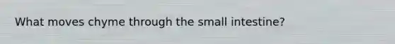 What moves chyme through <a href='https://www.questionai.com/knowledge/kt623fh5xn-the-small-intestine' class='anchor-knowledge'>the small intestine</a>?