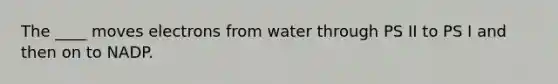 The ____ moves electrons from water through PS II to PS I and then on to NADP.