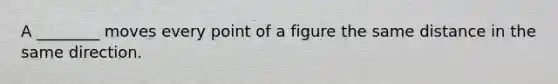 A ________ moves every point of a figure the same distance in the same direction.