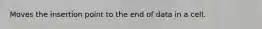 Moves the insertion point to the end of data in a cell.