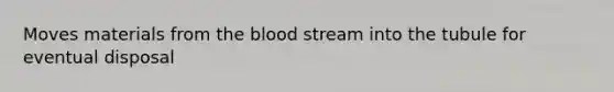 Moves materials from the blood stream into the tubule for eventual disposal