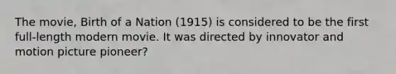 The movie, Birth of a Nation (1915) is considered to be the first full-length modern movie. It was directed by innovator and motion picture pioneer?