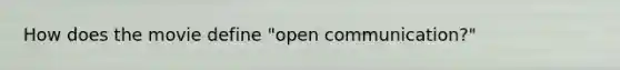 How does the movie define "open communication?"