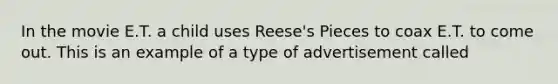 In the movie E.T. a child uses Reese's Pieces to coax E.T. to come out. This is an example of a type of advertisement called