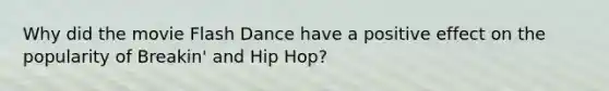 Why did the movie Flash Dance have a positive effect on the popularity of Breakin' and Hip Hop?