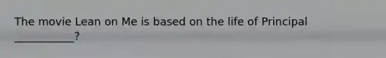 The movie Lean on Me is based on the life of Principal ___________?