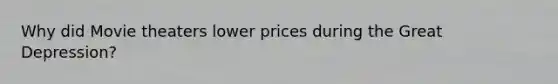 Why did Movie theaters lower prices during the Great Depression?