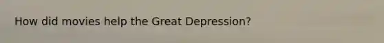 How did movies help the Great Depression?