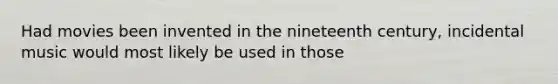 Had movies been invented in the nineteenth century, incidental music would most likely be used in those