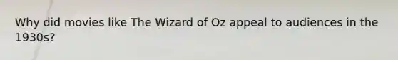 Why did movies like The Wizard of Oz appeal to audiences in the 1930s?