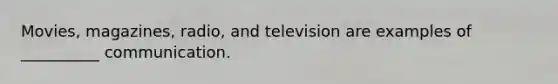 Movies, magazines, radio, and television are examples of __________ communication.