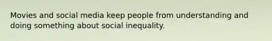 Movies and social media keep people from understanding and doing something about social inequality.