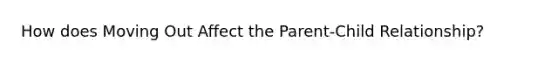 How does Moving Out Affect the Parent-Child Relationship?