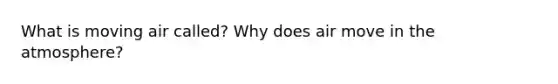 What is moving air called? Why does air move in the atmosphere?