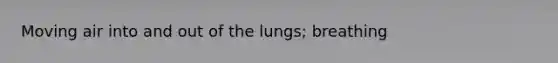 Moving air into and out of the lungs; breathing