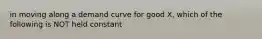 in moving along a demand curve for good X, which of the following is NOT held constant