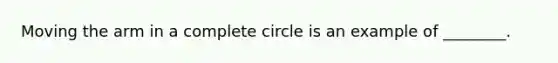 Moving the arm in a complete circle is an example of ________.