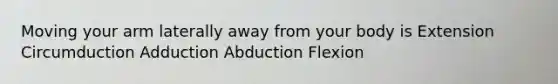 Moving your arm laterally away from your body is Extension Circumduction Adduction Abduction Flexion