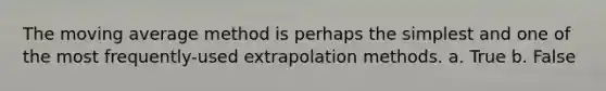 The moving average method is perhaps the simplest and one of the most frequently-used extrapolation methods. a. True b. False