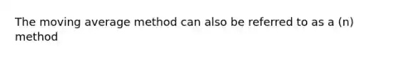 The moving average method can also be referred to as a (n) method