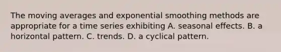 The moving averages and exponential smoothing methods are appropriate for a time series exhibiting A. seasonal effects. B. a horizontal pattern. C. trends. D. a cyclical pattern.